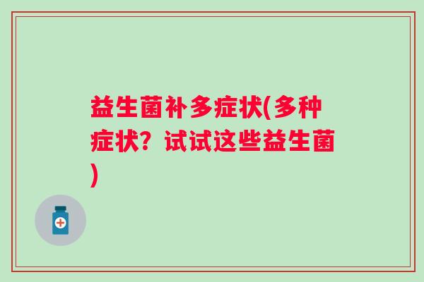 益生菌补多症状(多种症状?试试这些益生菌) 益生菌补多症状(多种症状?试试这些益生菌)