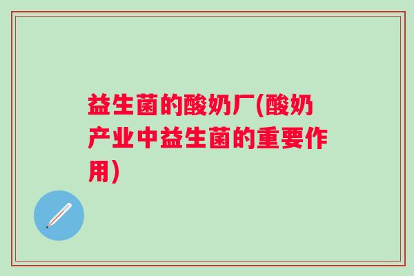 益生菌的酸奶厂(酸奶产业中益生菌的重要作用)