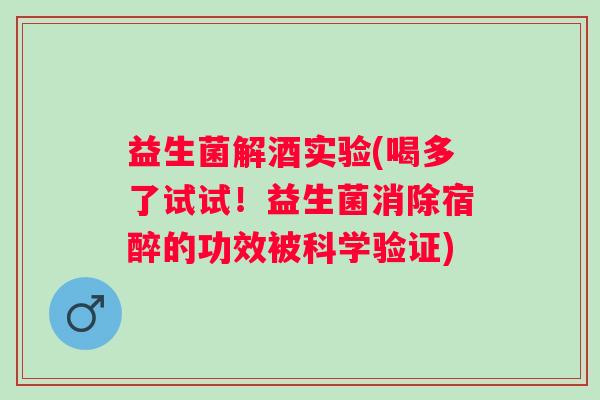 益生菌解酒实验(喝多了试试!益生菌消除宿醉的功效被科学验证) 益生菌解酒实验(喝多了试试!益生菌消除宿醉的功效被科学验证)