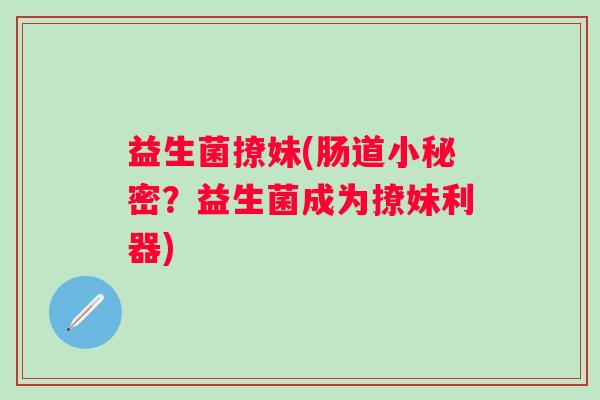 益生菌撩妹(肠道小秘密？益生菌成为撩妹利器)