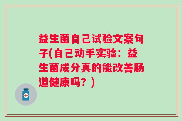 益生菌自己试验文案句子(自己动手实验：益生菌成分真的能改善肠道健康吗？)