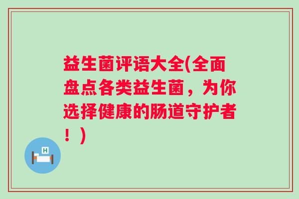 益生菌评语大全(全面盘点各类益生菌，为你选择健康的肠道守护者！)