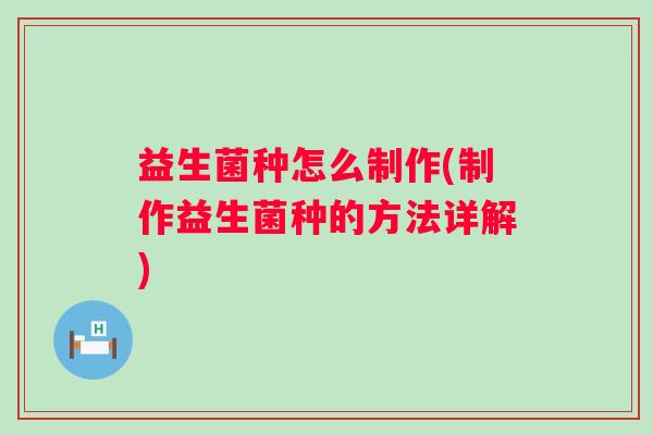 益生菌种怎么制作(制作益生菌种的方法详解)