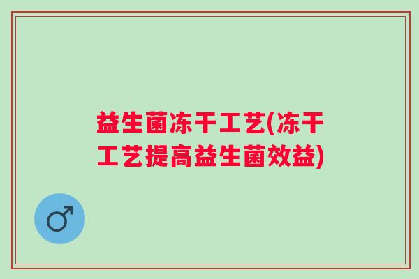 益生菌冻干工艺(冻干工艺提高益生菌效益)