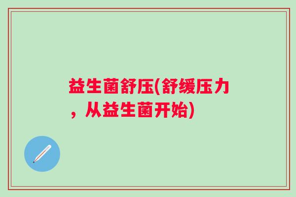 益生菌舒压(舒缓压力，从益生菌开始)