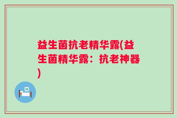 益生菌抗老精华露(益生菌精华露：抗老神器)
