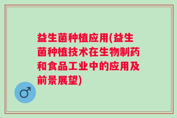 益生菌种植应用(益生菌种植技术在生物制药和食品工业中的应用及前景展望)