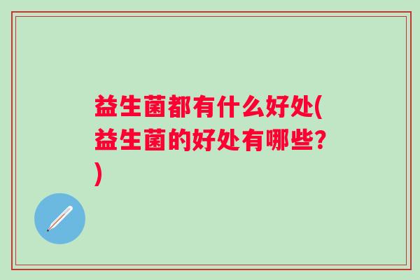 益生菌都有什么好处(益生菌的好处有哪些？)