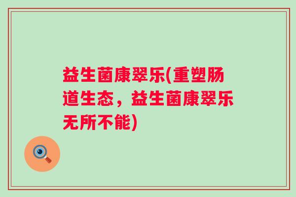 益生菌康翠乐(重塑肠道生态，益生菌康翠乐无所不能)