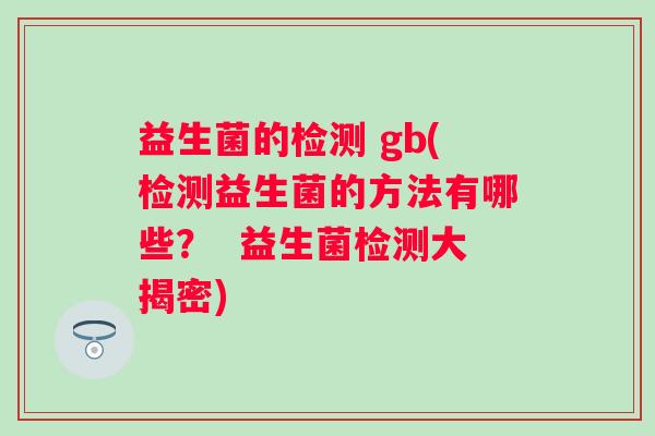 益生菌的检测 gb(检测益生菌的方法有哪些？  益生菌检测大揭密)