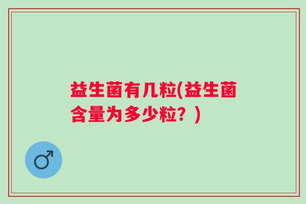 益生菌有几粒(益生菌含量为多少粒？)