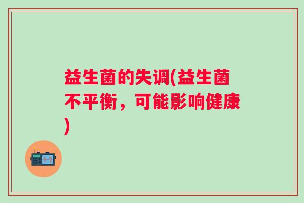 益生菌的失调(益生菌不平衡，可能影响健康)