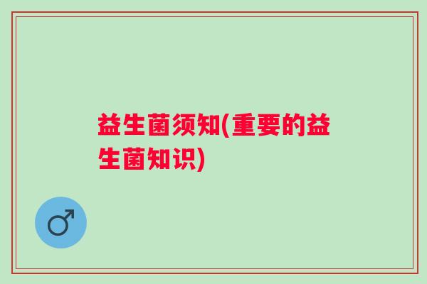 益生菌须知(重要的益生菌知识)