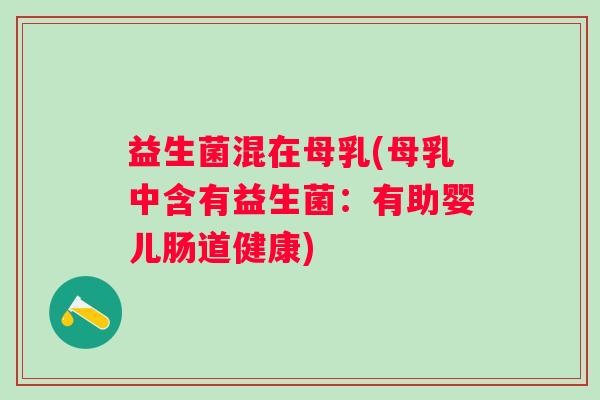 益生菌混在母乳(母乳中含有益生菌：有助婴儿肠道健康)