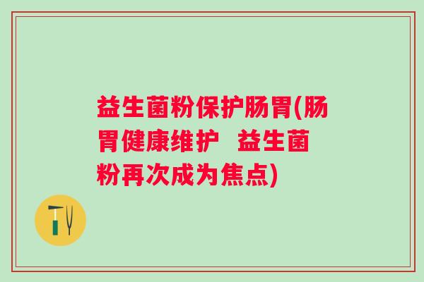 益生菌粉保护肠胃(肠胃健康维护  益生菌粉再次成为焦点)