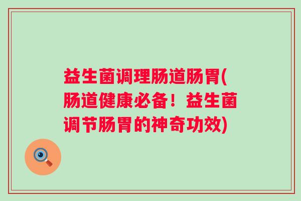 益生菌调理肠道肠胃(肠道健康必备！益生菌调节肠胃的神奇功效)