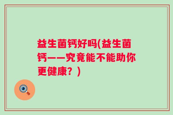 益生菌钙好吗(益生菌钙——究竟能不能助你更健康？)
