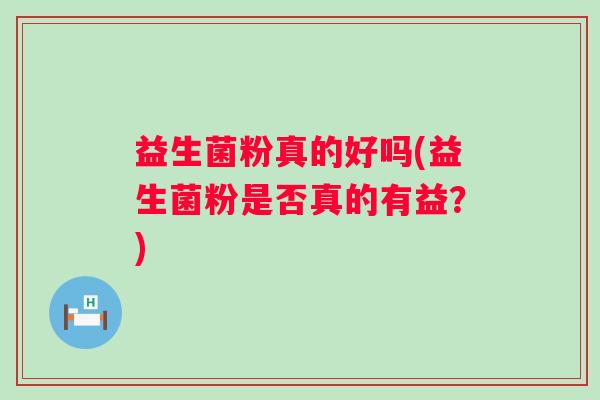 益生菌粉真的好吗(益生菌粉是否真的有益？)