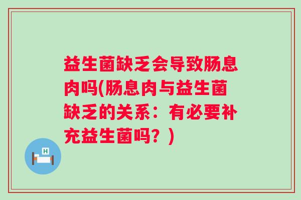 益生菌缺乏会导致肠息肉吗(肠息肉与益生菌缺乏的关系：有必要补充益生菌吗？)