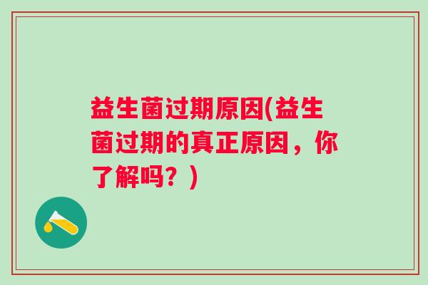 益生菌过期原因(益生菌过期的真正原因，你了解吗？)