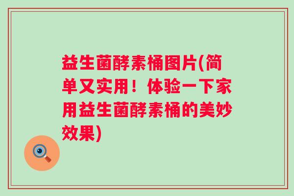 益生菌酵素桶图片(简单又实用！体验一下家用益生菌酵素桶的美妙效果)