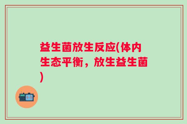 益生菌放生反应(体内生态平衡，放生益生菌)