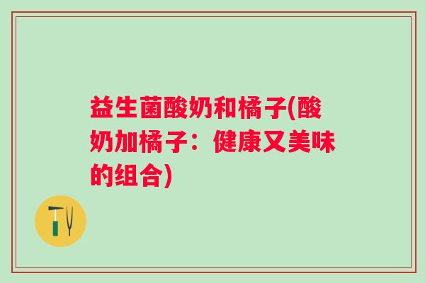 益生菌酸奶和橘子(酸奶加橘子：健康又美味的组合)