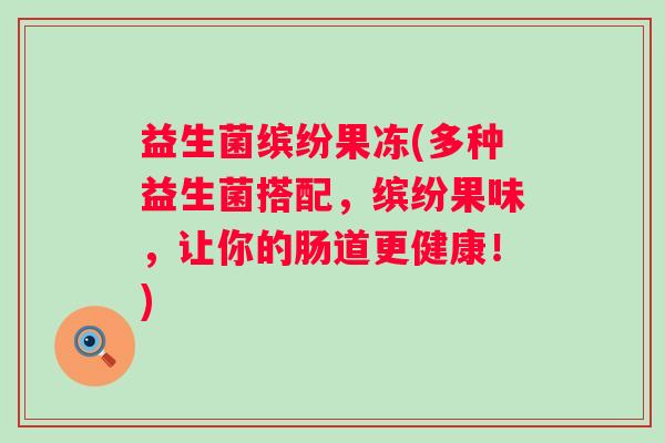 益生菌缤纷果冻(多种益生菌搭配，缤纷果味，让你的肠道更健康！)