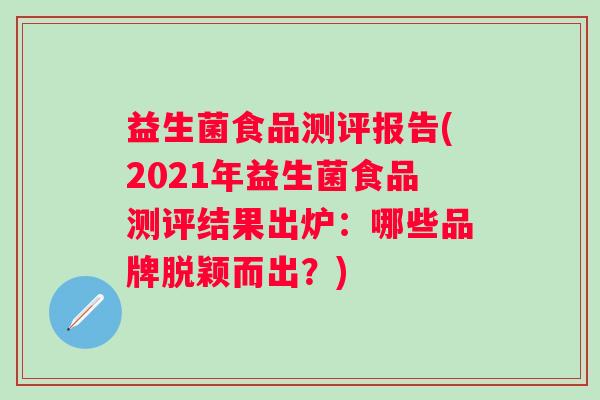 益生菌食品测评报告(2021年益生菌食品测评结果出炉：哪些品牌脱颖而出？)