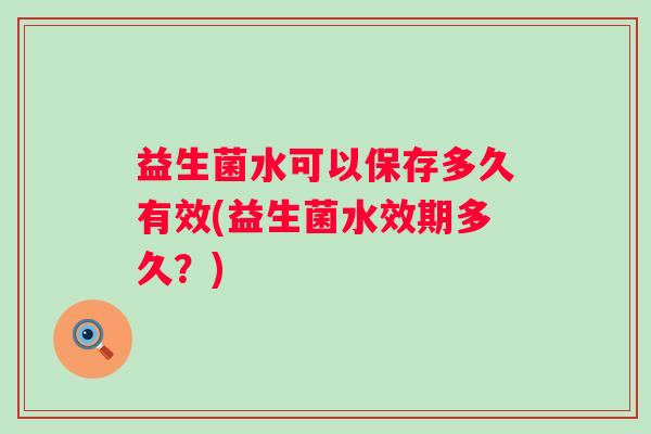 益生菌水可以保存多久有效(益生菌水效期多久？)