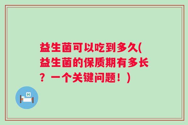 益生菌可以吃到多久(益生菌的保质期有多长？一个关键问题！)