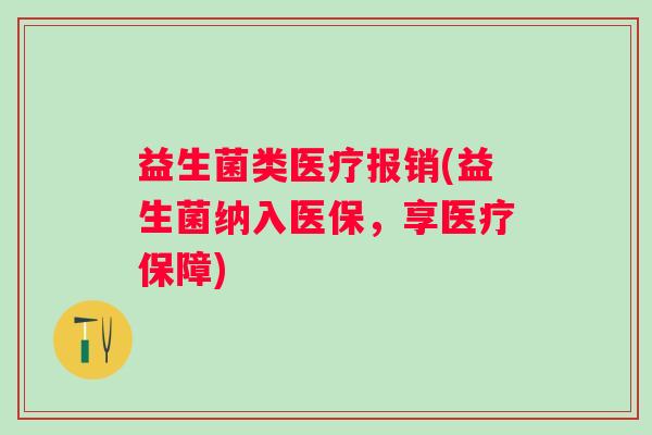 益生菌类医疗报销(益生菌纳入医保，享医疗保障)