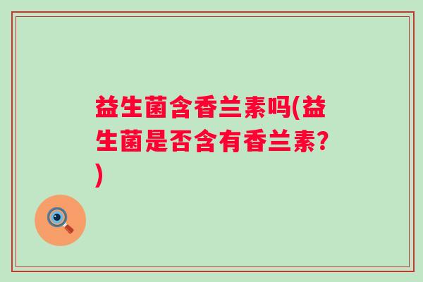 益生菌含香兰素吗(益生菌是否含有香兰素？)