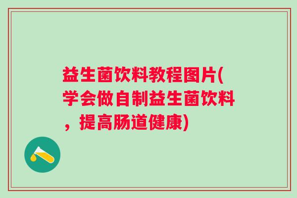 益生菌饮料教程图片(学会做自制益生菌饮料，提高肠道健康)