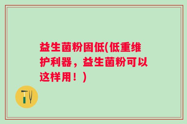 益生菌粉固低(低重维护利器，益生菌粉可以这样用！)