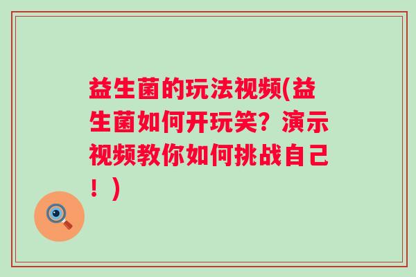 益生菌的玩法视频(益生菌如何开玩笑？演示视频教你如何挑战自己！)