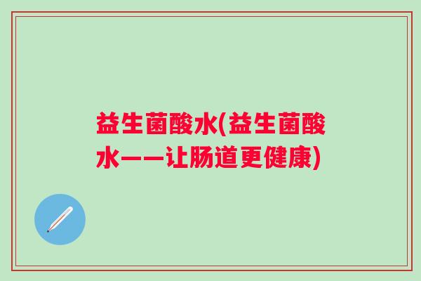 益生菌酸水(益生菌酸水——让肠道更健康)