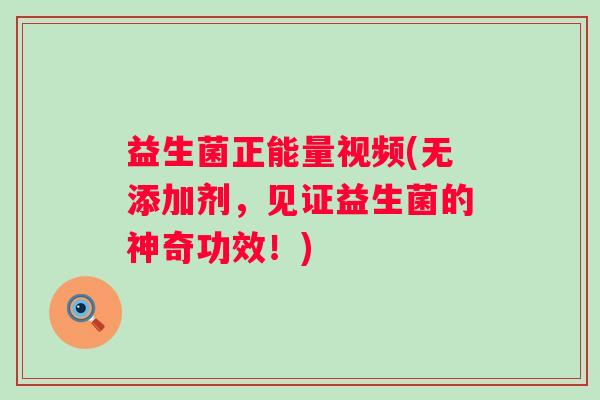 益生菌正能量视频(无添加剂，见证益生菌的神奇功效！)