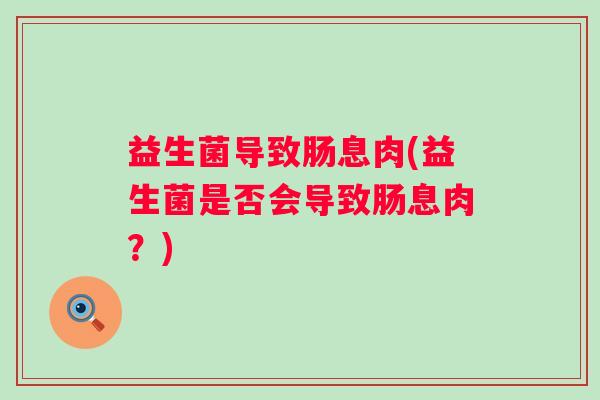 益生菌导致肠息肉(益生菌是否会导致肠息肉？)