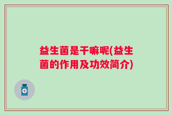 益生菌是干嘛呢(益生菌的作用及功效简介)