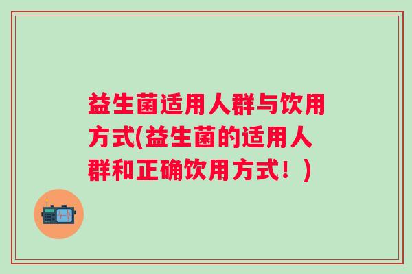益生菌适用人群与饮用方式(益生菌的适用人群和正确饮用方式！)