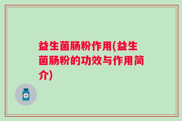 益生菌肠粉作用(益生菌肠粉的功效与作用简介)