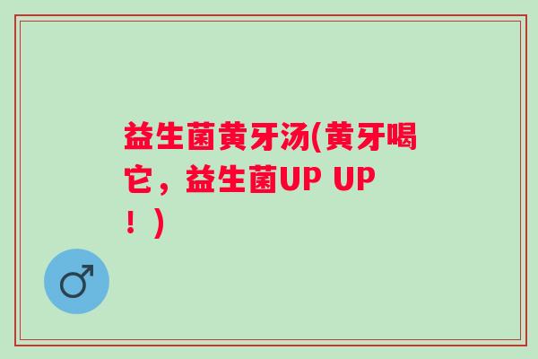 益生菌黄牙汤(黄牙喝它，益生菌UP UP！)