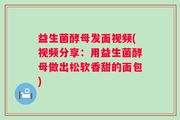 益生菌酵母发面视频(视频分享：用益生菌酵母做出松软香甜的面包)