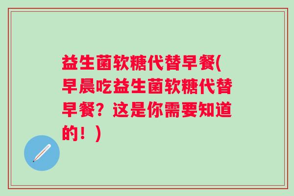 益生菌软糖代替早餐(早晨吃益生菌软糖代替早餐？这是你需要知道的！)
