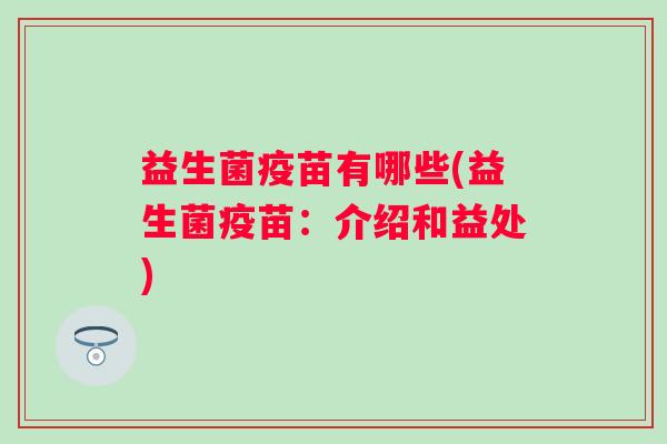 益生菌疫苗有哪些(益生菌疫苗：介绍和益处)