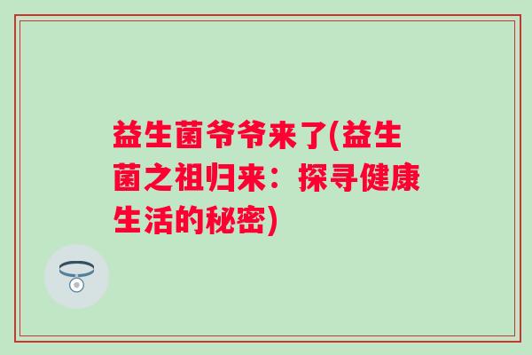 益生菌爷爷来了(益生菌之祖归来：探寻健康生活的秘密)