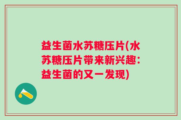 益生菌水苏糖压片(水苏糖压片带来新兴趣：益生菌的又一发现)