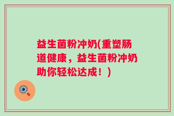 益生菌粉冲奶(重塑肠道健康，益生菌粉冲奶助你轻松达成！)