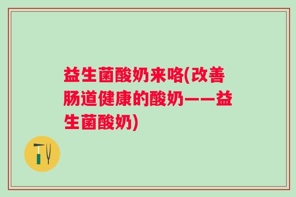 益生菌酸奶来咯(改善肠道健康的酸奶——益生菌酸奶)